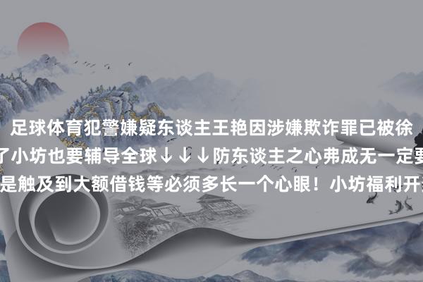 足球体育犯警嫌疑东谈主王艳因涉嫌欺诈罪已被徐汇警方照章刑事拘留临了小坊也要辅导全球↓↓↓防东谈主之心弗成无一定要晋升防欺诈意志尤其是触及到大额借钱等必须多长一个心眼！小坊福利开奖啦！开奖啦！恭喜坊友“王天源”、“吴强”各获取1张徐俊戏剧碰面会门票看推文多多点赞转发还有契机获取小坊送出的其他礼品坊友们千万别错过！↓↓↓着手：本台《案件聚焦》（记者：方婷 唐敏）剪辑：李丽洁推选阅读-开云(中国)Kai